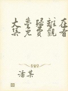 大梦归离在线全集免费观看完整版