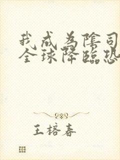 我成为阴司后 全球降临恐怖 在线