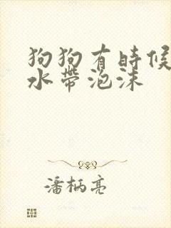 狗狗有时候吐黄水带泡沫