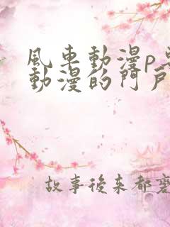 风车动漫p专注动漫的门户网站