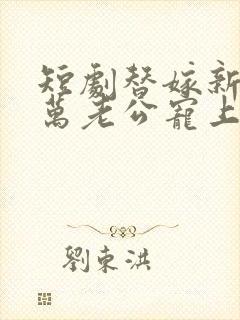 短剧替嫁新娘亿万老公宠上天