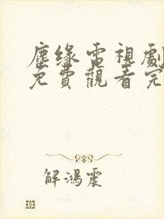 尘缘电视剧全集免费观看完整版