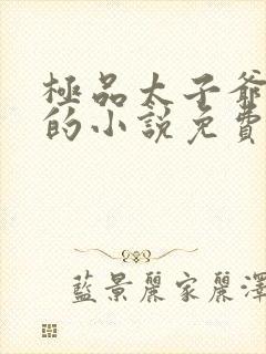 极品太子爷李辰的小说免费阅读全文