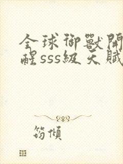 全球御兽开局觉醒sss级天赋在线收听