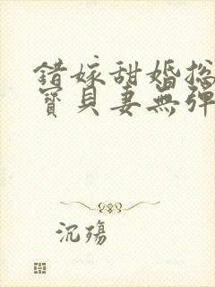 错嫁甜婚总裁的宝贝妻无弹窗