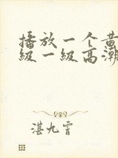 播放一个黄色a级一级高潮