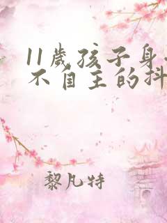 11岁孩子身体不自主的抖动会是什么原因?