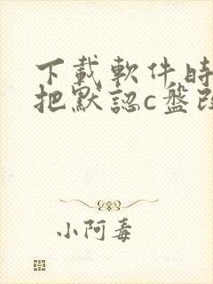 下载软件时怎么把默认c盘改成d盘