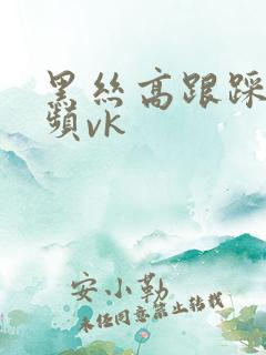 黑丝高跟踩踏视频vk