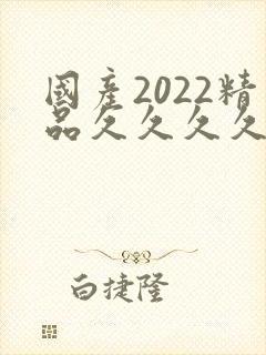 国产2022精品久久久久久