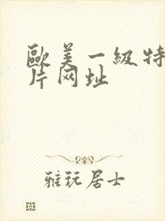 欧美一级特黄大片网址