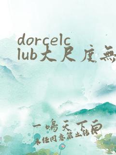 dorcelclub大尺度无删减播放