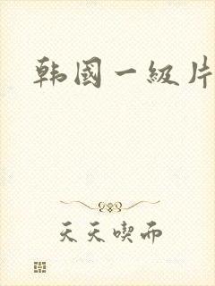 韩国一级片黄色