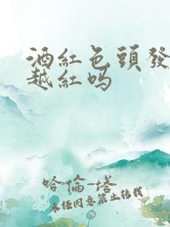 酒红色头发越洗越红吗