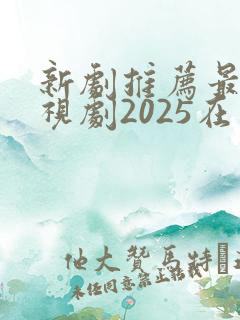 新剧推荐最新电视剧2025在线观看