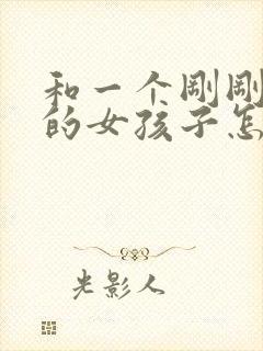 和一个刚刚认识的女孩子怎么聊天