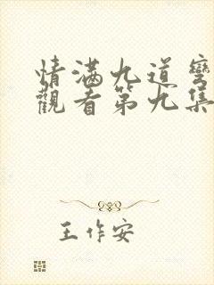 情满九道弯免费观看第九集