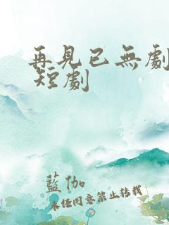 再见已无剧中人 短剧