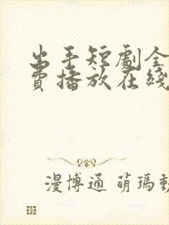 出手短剧全集免费播放在线观看