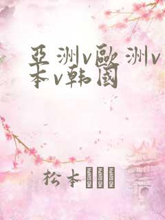 亚洲v欧洲v日本v韩国