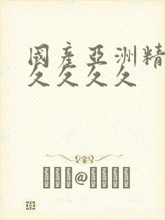 国产亚洲精品久久久久久