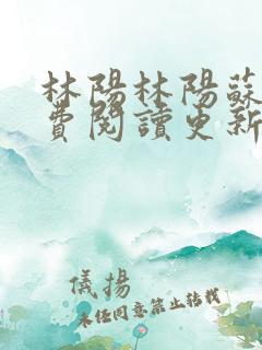 林阳林阳苏颜免费阅读更新版