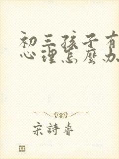 初三孩子有厌学心理怎么办