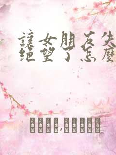 让女朋友失望了绝望了怎么挽回