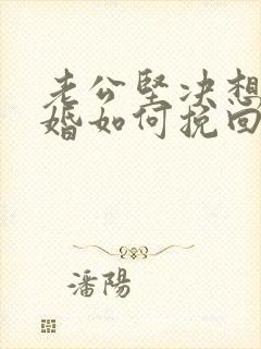 老公坚决想要离婚如何挽回