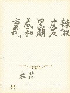 变成黑皮辣妹的我和朋友做了