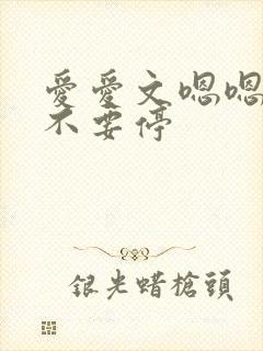 爱爱文嗯嗯啊啊不要停