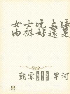 女士晚上睡觉穿内裤好还是不好