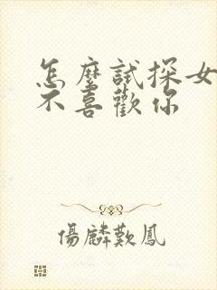 怎么试探女孩喜不喜欢你