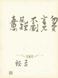 春风不言勿复相思短剧免费看