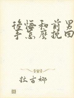 后悔和前男友分手怎么挽回