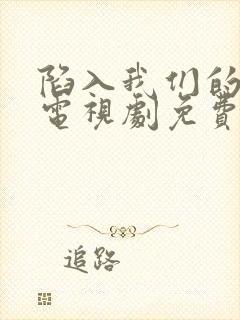 陷入我们的热恋电视剧免费观看16集