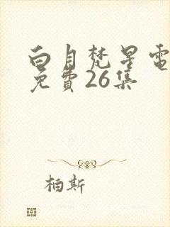 白月梵星电视剧免费26集