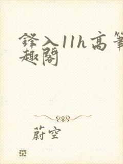 锋入11h高笔趣阁