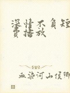 深情不负短剧免费播放