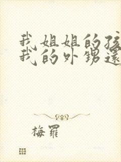 我姐姐的孩子是我的外甥还是侄子