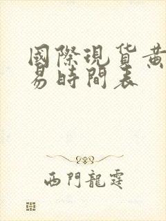 国际现货黄金交易时间表