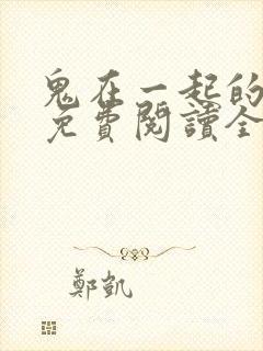 鬼在一起的男人免费阅读全文无删减