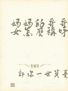 妈妈的哥哥的孙女怎么称呼