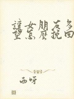 让女朋友多次失望怎么挽回