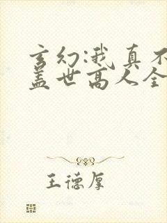 玄幻:我真不是盖世高人全文免费阅读