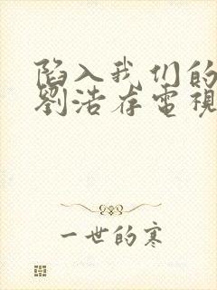 陷入我们的热恋刘浩存电视剧