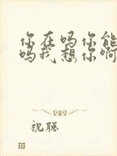 你在吗你能听到吗我想你啊是什么歌