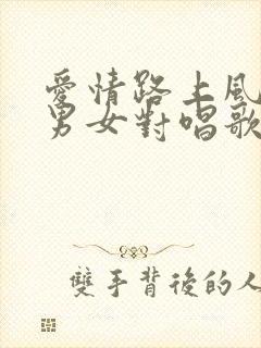 爱情路上风雨多男女对唱歌曲原唱