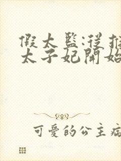 假太监:从推倒太子妃开始李显冬儿txt