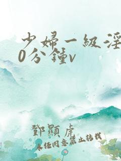 少妇一级淫片50分钟v